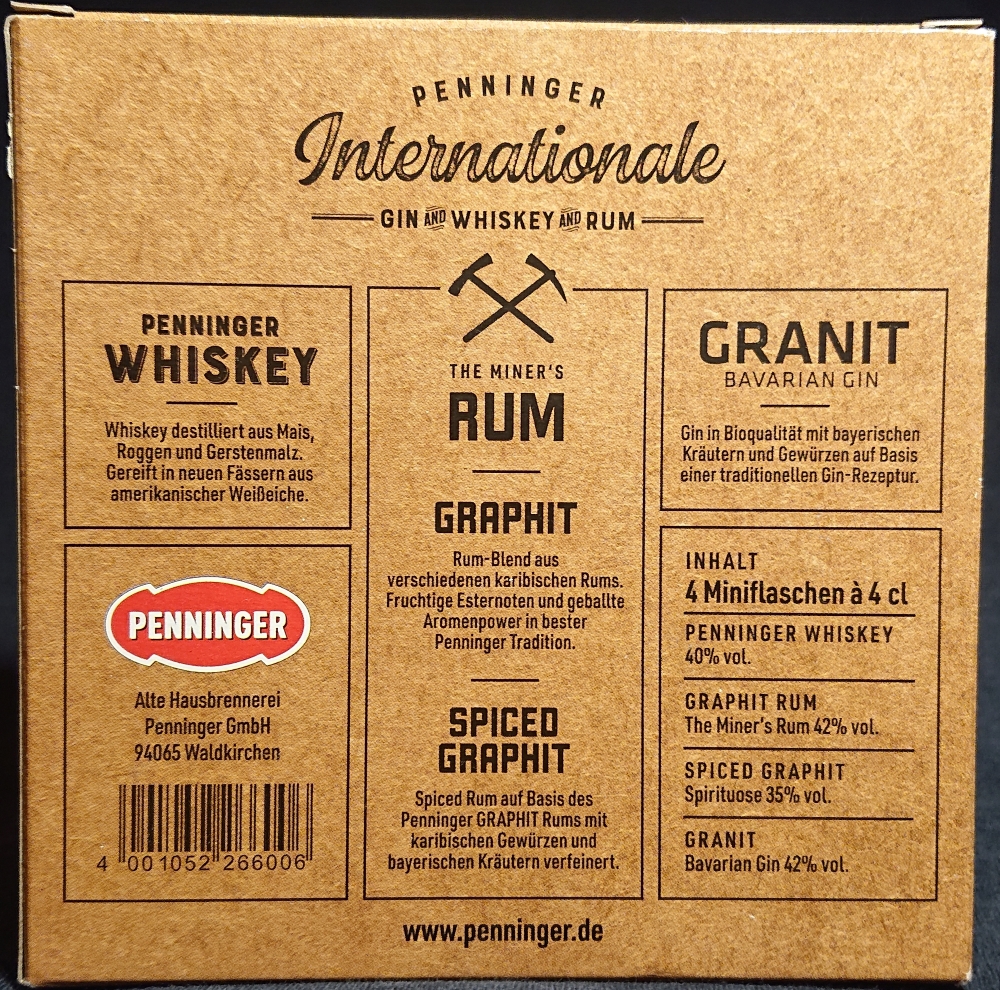 Penninger
Internationale
Gin and Whiskey and Rum
Penninger Whiskey 40%
The Miner`s Rum
Graphit 42%
Spiced Graphit 35%
Granit Bavarian gin 42%
4 Miniflaschen